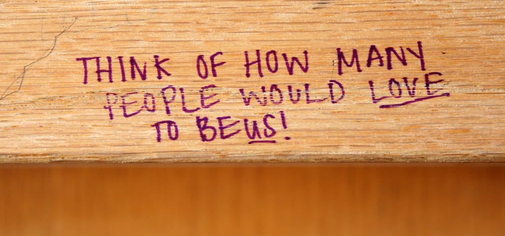 Think of how many people would love to be us!